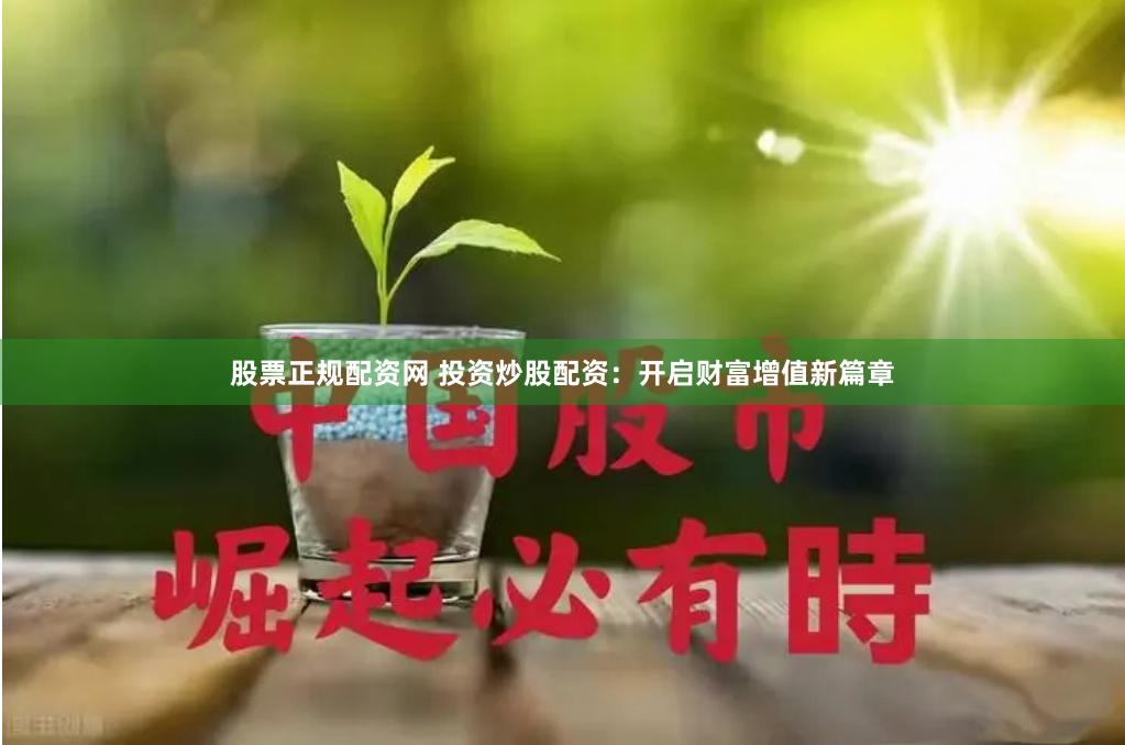 股票正规配资网 投资炒股配资：开启财富增值新篇章
